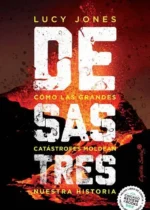 Desastres. Cómo las grandes catástrofes moldean nuestra historia
