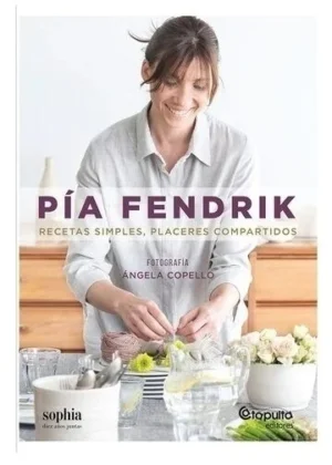 Pía Fendrik. Recetas simples, placeres compartidos