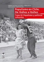 Populismo en Chile. De Ibáñez a Ibáñez. Tomo III: Populismo y políticas culturales