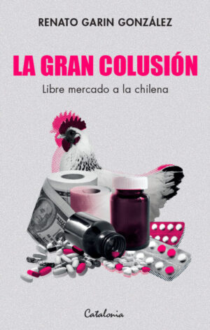 La gran colusión. Libre mercado a la chilena