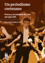 Un periodismo cortesano. Prensa y sociedad en el Chile del siglo XXI