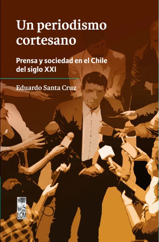 Un periodismo cortesano. Prensa y sociedad en el Chile del siglo XXI