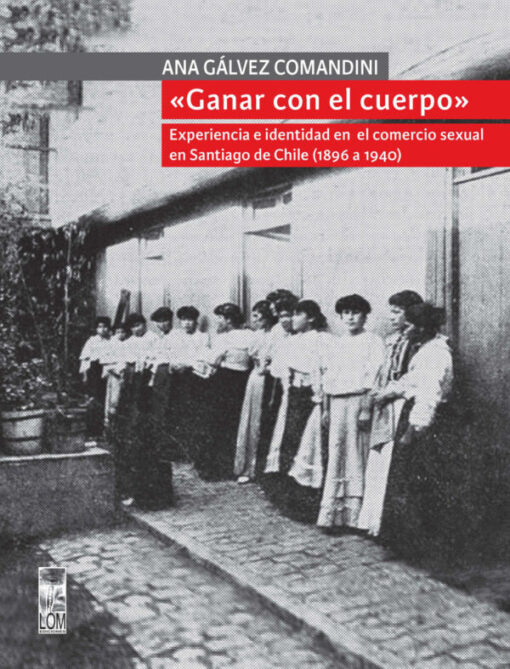 Ganar con el cuerpo. Experiencia e identidad en el comercio sexual en Santiago de Chile (1896-1940)