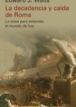 La decadencia y caída de Roma. La clave para entender el mundo de hoy