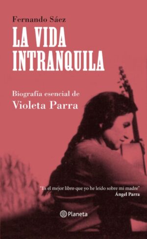 La vida intranquila. Biografía esencial de Violeta Parra