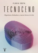 Tecnoceno. Algoritmos, biohackers y nuevas formas de vida