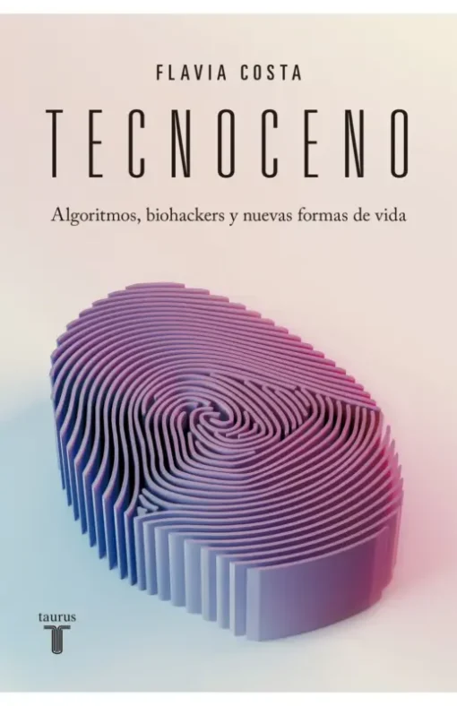 Tecnoceno. Algoritmos, biohackers y nuevas formas de vida