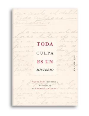 Toda culpa es un misterio. Antología mística y religiosa de Gabriela Mistral