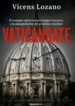 Vaticangate. El complot ultra contra el papa Francisco y la manipulación del próximo cónclave