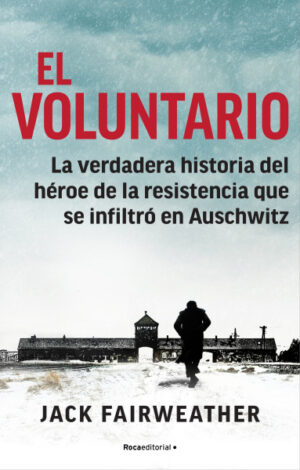 El voluntario. La verdadera historia del héroe de la resistencia que se infiltró en Auschwitz