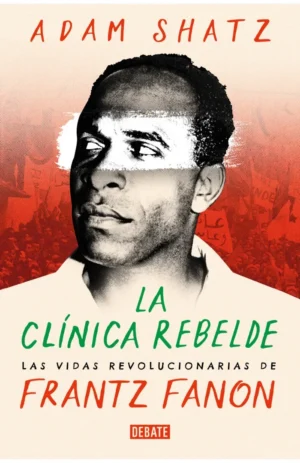 la clínica rebelde. Las vidas revolucionarias de Frantz Fanon