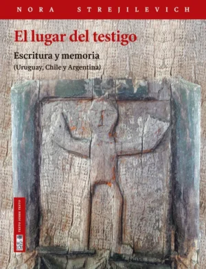 El lugar del testigo. Escritura de memoria (Uruguay, Chile y Argentina)