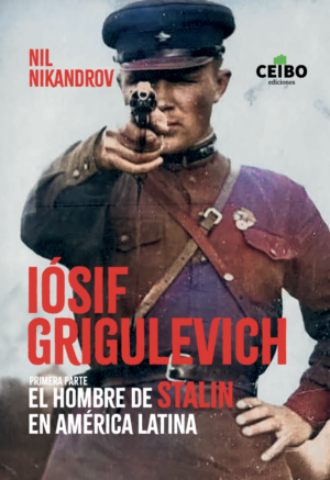 Iósif Grigulevich. Primera parte: El hombre de Stalin en América Latina
