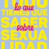 Todo lo que tienes que saber sobre sexualidad